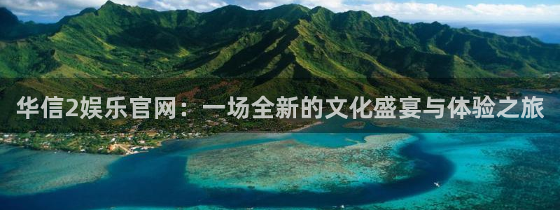 辉达娱乐体育app下载：华信2娱乐官网：一场全新的文化盛宴与体验之旅