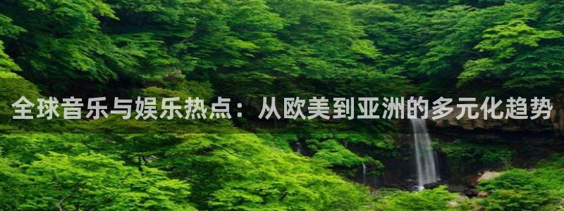 辉达娱乐代理：全球音乐与娱乐热点：从欧美到亚洲的多元化趋势