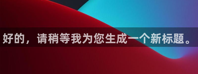 辉达娱乐平台登录：好的，请稍等我为您生成一个新标题。