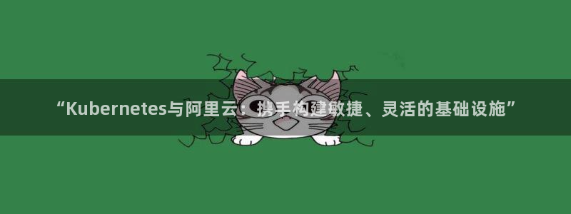 辉达娱乐体育凯捷登陆：“Kubernetes与阿里云：携手构建敏捷、灵活的基础设