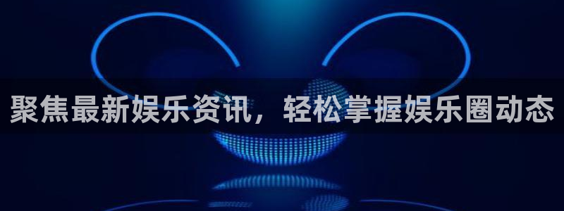 辉达娱乐注册链接：聚焦最新娱乐资讯，轻松掌握娱乐圈动态