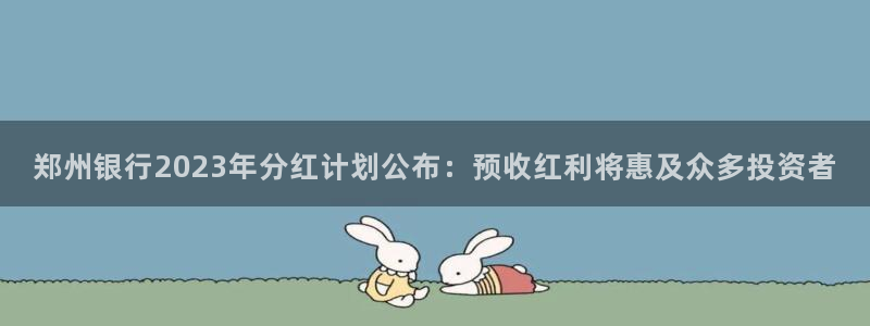 辉达娱乐app新版上线体验.游戏更新入口.中国：郑州银行2023年分红计划公布：