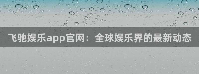 辉达娱乐集团总部：飞驰娱乐app官网：全球娱乐界的最新动态