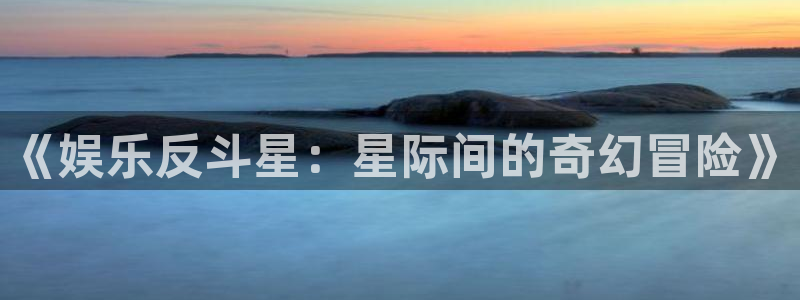 辉达娱乐官网：《娱乐反斗星：星际间的奇幻冒险》