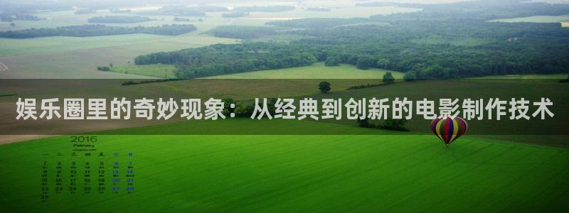 辉达娱乐4代理：娱乐圈里的奇妙现象：从经典到创新的电影制作技术