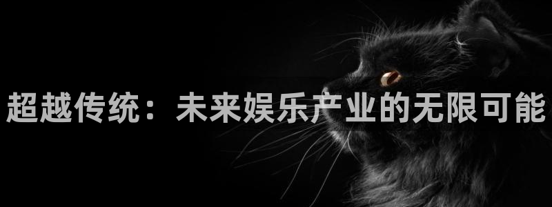 辉达娱乐体育：超越传统：未来娱乐产业的无限可能