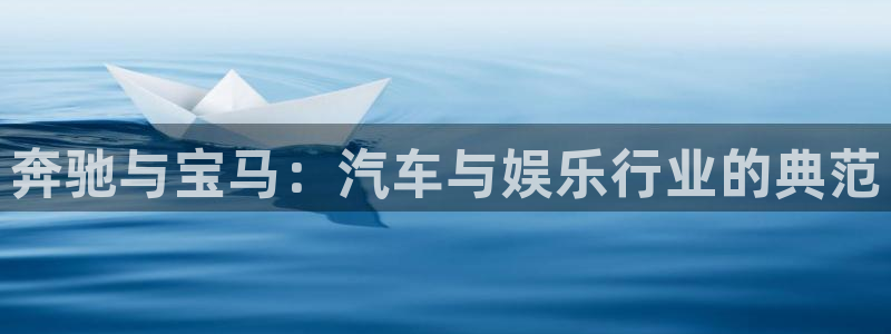 辉达娱乐账号注册：奔驰与宝马：汽车与娱乐行业的典范