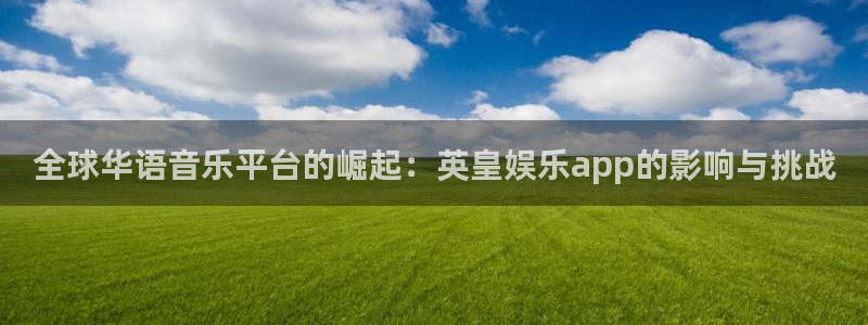 辉达娱乐官网下载：全球华语音乐平台的崛起：英皇娱乐app的影响与挑战